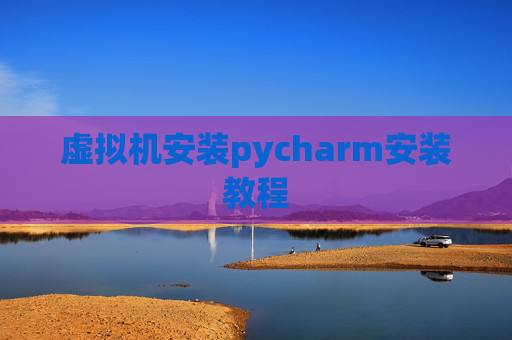 虚拟机安装pycharm安装教程